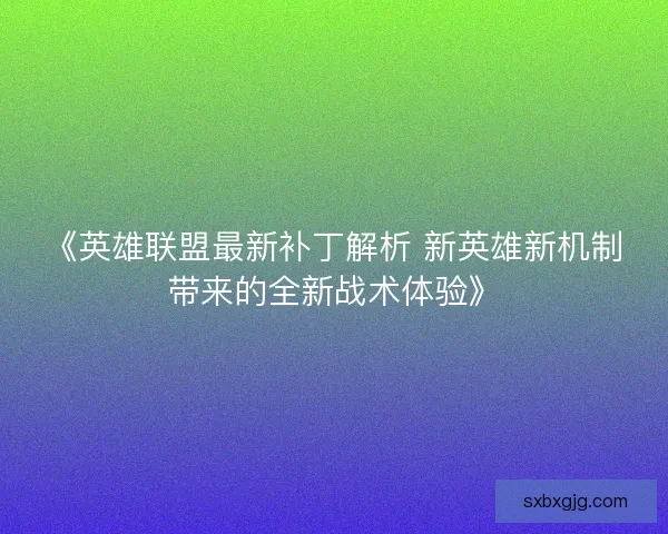 《英雄联盟最新补丁解析 新英雄新机制带来的全新战术体验》
