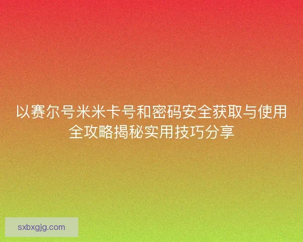 以赛尔号米米卡号和密码安全获取与使用全攻略揭秘实用技巧分享