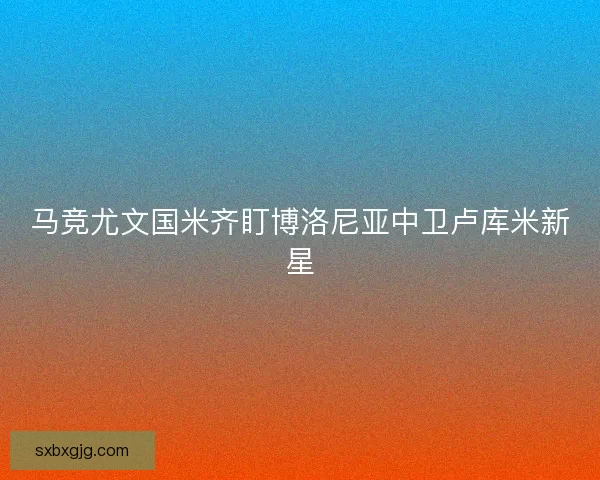 马竞尤文国米齐盯博洛尼亚中卫卢库米新星