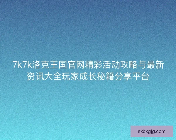 7k7k洛克王国官网精彩活动攻略与最新资讯大全玩家成长秘籍分享平台