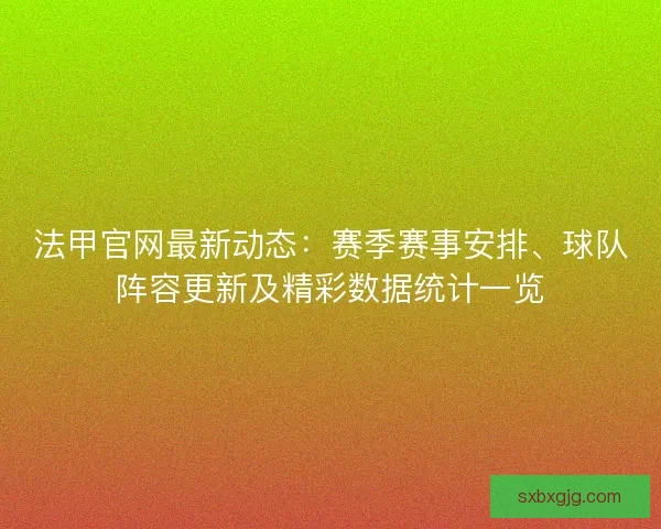 法甲官网最新动态：赛季赛事安排、球队阵容更新及精彩数据统计一览