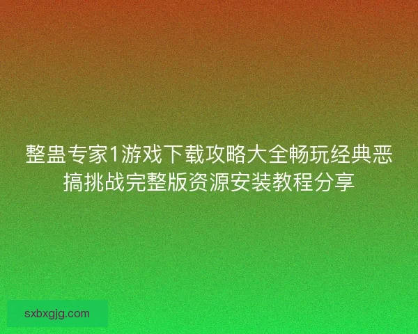 整蛊专家1游戏下载攻略大全畅玩经典恶搞挑战完整版资源安装教程分享