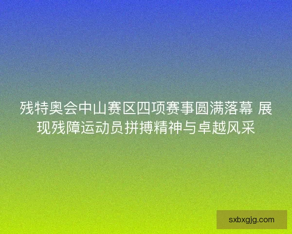 残特奥会中山赛区四项赛事圆满落幕 展现残障运动员拼搏精神与卓越风采