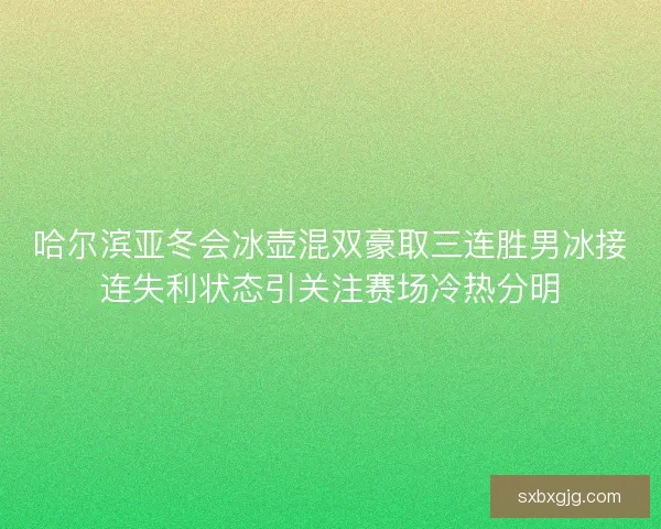哈尔滨亚冬会冰壶混双豪取三连胜男冰接连失利状态引关注赛场冷热分明