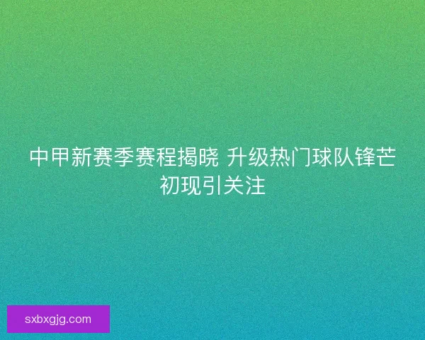 中甲新赛季赛程揭晓 升级热门球队锋芒初现引关注