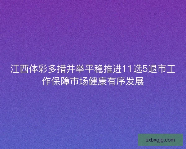 江西体彩多措并举平稳推进11选5退市工作保障市场健康有序发展 江西体彩多措并举平稳推进11选5退市工作保障市场健康有序发展