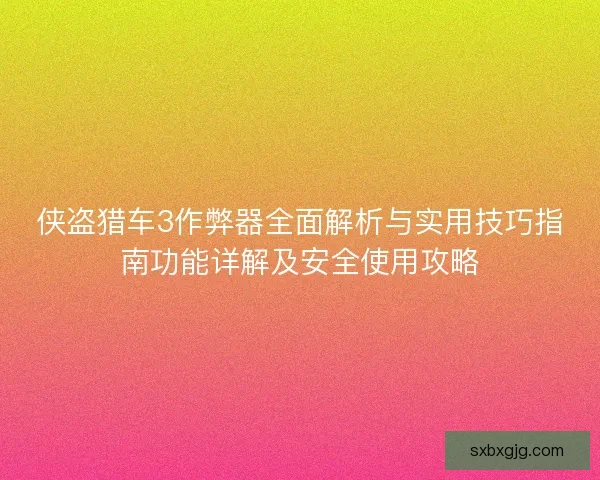 侠盗猎车3作弊器全面解析与实用技巧指南功能详解及安全使用攻略