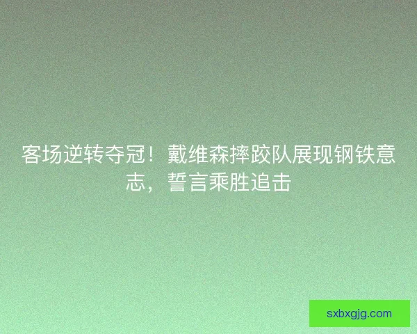 客场逆转夺冠！戴维森摔跤队展现钢铁意志，誓言乘胜追击